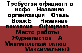 Требуется официант в кафе › Название организации ­ Отель “ВояжЪ“ › Название вакансии ­ Официант › Место работы ­ Журналистов 29А › Минимальный оклад ­ 18 000 › Максимальный оклад ­ 22 000 › Возраст от ­ 18 › Возраст до ­ 25 - Татарстан респ., Казань г. Работа » Вакансии   